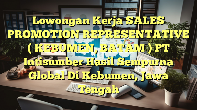 Lowongan Kerja SALES PROMOTION REPRESENTATIVE ( KEBUMEN, BATAM ) PT Intisumber Hasil Sempurna Global Di Kebumen, Jawa Tengah