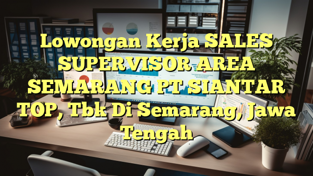 Lowongan Kerja SALES SUPERVISOR AREA SEMARANG PT SIANTAR TOP, Tbk Di Semarang, Jawa Tengah