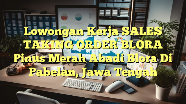 Lowongan Kerja SALES TAKING ORDER BLORA Pinus Merah Abadi Blora Di Pabelan, Jawa Tengah