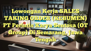 Lowongan Kerja SALES TAKING ORDER (KEBUMEN) PT Perintis Karya Sentosa (OT Group) Di Semarang, Jawa Tengah