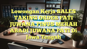 Lowongan Kerja SALES TAKING ORDER PATI JUWANA PINUS MERAH ABADI JUWANA PATI Di Jawa Tengah