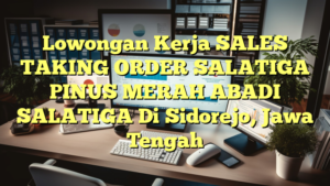 Lowongan Kerja SALES TAKING ORDER SALATIGA PINUS MERAH ABADI SALATIGA Di Sidorejo, Jawa Tengah