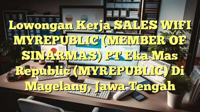 Lowongan Kerja SALES WIFI MYREPUBLIC (MEMBER OF SINARMAS) PT Eka Mas Republic (MYREPUBLIC) Di Magelang, Jawa Tengah