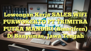 Lowongan Kerja SALES WIFI PURWOKERTO PT TRIMITRA PUTRA MANDIRI (Smartfren) Di Banyumas, Jawa Tengah