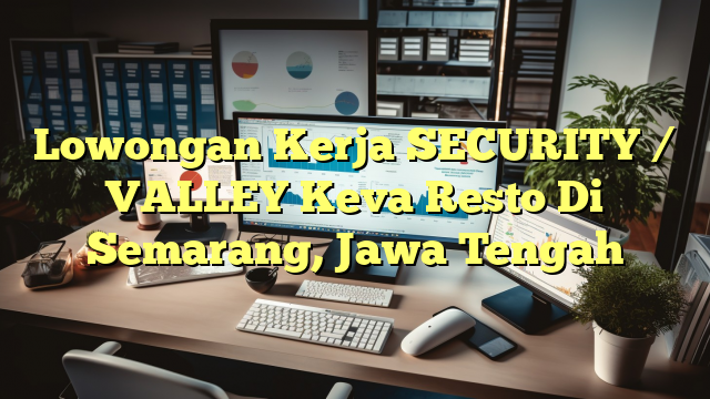 Lowongan Kerja SECURITY / VALLEY Keva Resto Di Semarang, Jawa Tengah