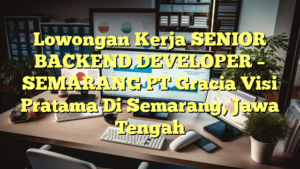 Lowongan Kerja SENIOR BACKEND DEVELOPER – SEMARANG PT Gracia Visi Pratama Di Semarang, Jawa Tengah