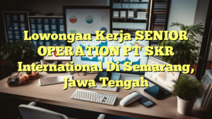 Lowongan Kerja SENIOR OPERATION PT SKR International Di Semarang, Jawa Tengah