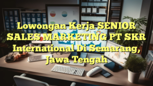 Lowongan Kerja SENIOR SALES MARKETING PT SKR International Di Semarang, Jawa Tengah