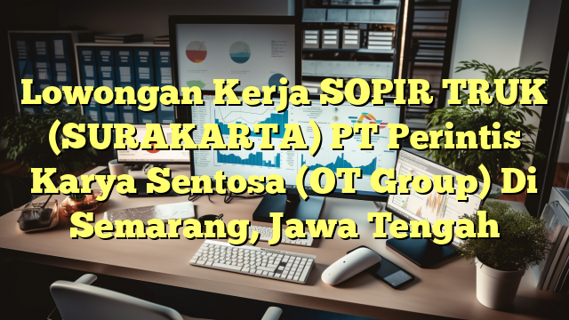 Lowongan Kerja SOPIR TRUK (SURAKARTA) PT Perintis Karya Sentosa (OT Group) Di Semarang, Jawa Tengah