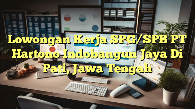 Lowongan Kerja SPG/SPB PT Hartono Indobangun Jaya Di Pati, Jawa Tengah