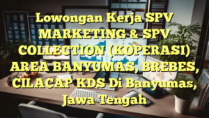 Lowongan Kerja SPV MARKETING & SPV COLLECTION (KOPERASI) AREA BANYUMAS, BREBES, CILACAP KDS Di Banyumas, Jawa Tengah