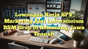 Lowongan Kerja SPV Marketing Alat Laboratorium BSM Grup Di Semarang, Jawa Tengah