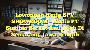 Lowongan Kerja SPV SHOWROOM – Audio PT Sumber Berkat Anugerah Di Semarang, Jawa Tengah