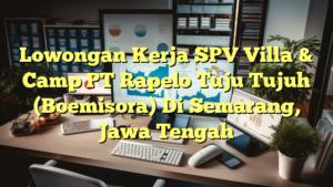 Lowongan Kerja SPV Villa & Camp PT Rapelo Tuju Tujuh (Boemisora) Di Semarang, Jawa Tengah