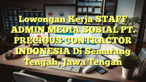 Lowongan Kerja STAFF ADMIN MEDIA SOSIAL PT. PRECIOUS CONTRACTOR INDONESIA Di Semarang Tengah, Jawa Tengah