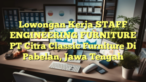 Lowongan Kerja STAFF ENGINEERING FURNITURE PT Citra Classic Furniture Di Pabelan, Jawa Tengah