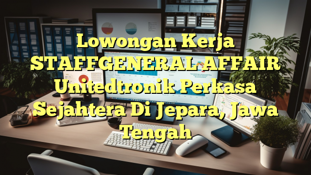 Lowongan Kerja STAFFGENERAL AFFAIR Unitedtronik Perkasa Sejahtera Di Jepara, Jawa Tengah