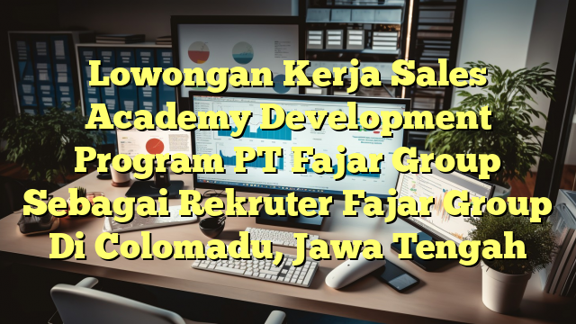 Lowongan Kerja Sales Academy Development Program PT Fajar Group Sebagai Rekruter Fajar Group Di Colomadu, Jawa Tengah