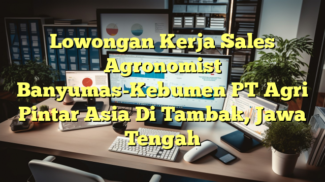 Lowongan Kerja Sales Agronomist Banyumas-Kebumen PT Agri Pintar Asia Di Tambak, Jawa Tengah