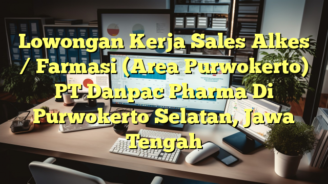 Lowongan Kerja Sales Alkes / Farmasi (Area Purwokerto) PT Danpac Pharma Di Purwokerto Selatan, Jawa Tengah