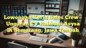 Lowongan Kerja Sales Crew – Ungaran CV Rabbani Asysa Di Semarang, Jawa Tengah