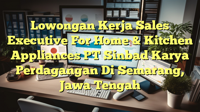 Lowongan Kerja Sales Executive For Home & Kitchen Appliances PT Sinbad Karya Perdagangan Di Semarang, Jawa Tengah