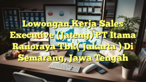 Lowongan Kerja Sales Executive (Jateng) PT Itama Ranoraya Tbk( Jakarta ) Di Semarang, Jawa Tengah