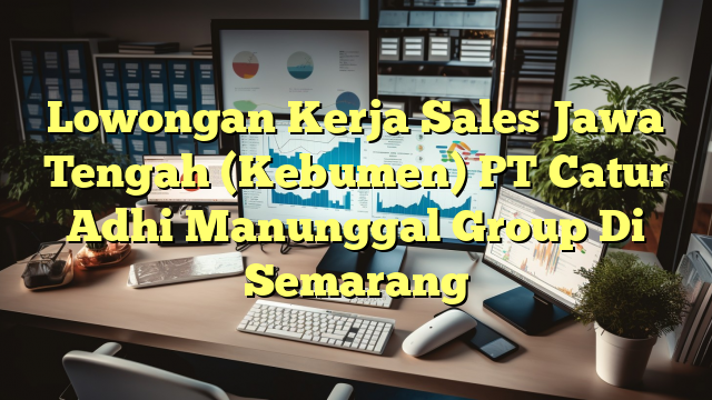 Lowongan Kerja Sales Jawa Tengah (Kebumen) PT Catur Adhi Manunggal Group Di Semarang