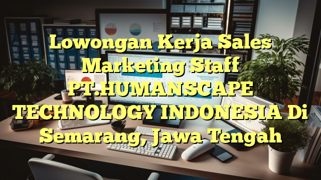 Lowongan Kerja Sales Marketing Staff PT.HUMANSCAPE TECHNOLOGY INDONESIA Di Semarang, Jawa Tengah