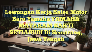 Lowongan Kerja Sales Motor Baru Yamaha YAMAHA MATARAM SAKTI SETIABUDI Di Semarang, Jawa Tengah