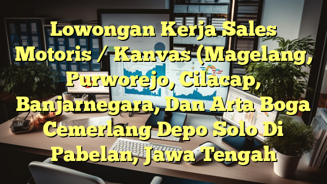 Lowongan Kerja Sales Motoris / Kanvas (Magelang, Purworejo, Cilacap, Banjarnegara, Dan Arta Boga Cemerlang Depo Solo Di Pabelan, Jawa Tengah