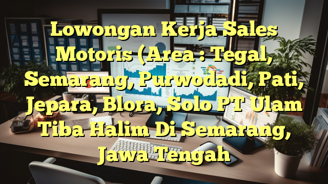 Lowongan Kerja Sales Motoris (Area : Tegal, Semarang, Purwodadi, Pati, Jepara, Blora, Solo PT Ulam Tiba Halim Di Semarang, Jawa Tengah