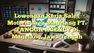 Lowongan Kerja Sales Motoris Area Magelang PT. TANGGA AGENCY Di Magelang, Jawa Tengah