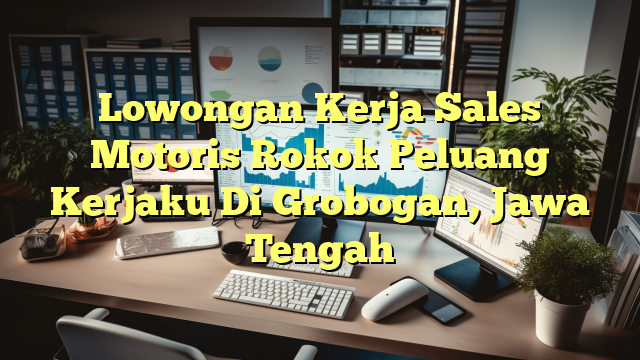 Lowongan Kerja Sales Motoris Rokok Peluang Kerjaku Di Grobogan, Jawa Tengah