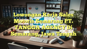 Lowongan Kerja Sales Motoris Semarang PT. TANGGA AGENCY Di Semarang, Jawa Tengah