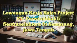 Lowongan Kerja Sales Project PT. Perwirabhakti Sentrasejahtera Di Semarang, Jawa Tengah