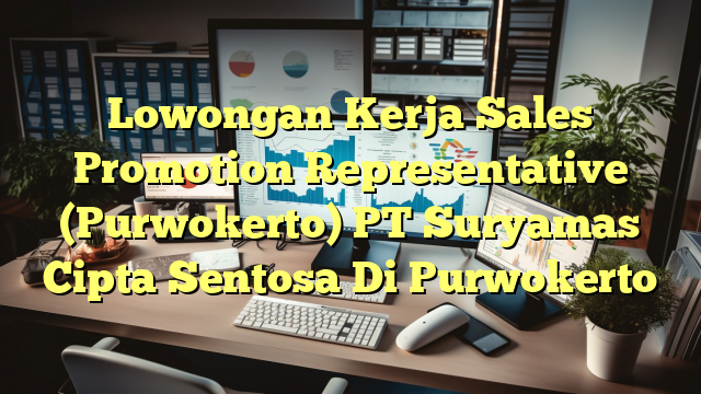 Lowongan Kerja Sales Promotion Representative (Purwokerto) PT Suryamas Cipta Sentosa Di Purwokerto