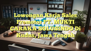 Lowongan Kerja Sales Promotor PT. MUKTI CARAKA SOLUSINDO Di Kudus, Jawa Tengah