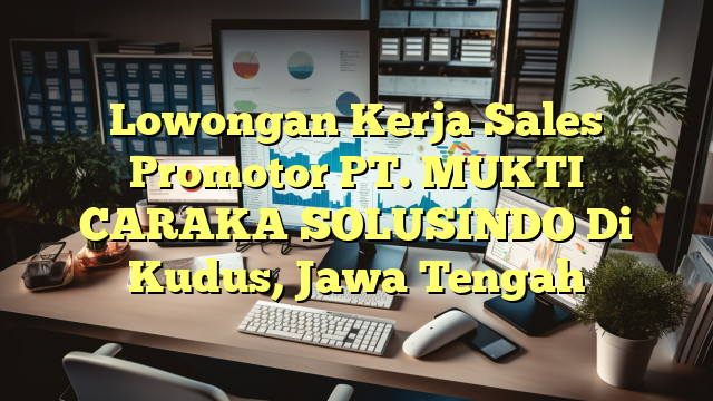 Lowongan Kerja Sales Promotor PT. MUKTI CARAKA SOLUSINDO Di Kudus, Jawa Tengah