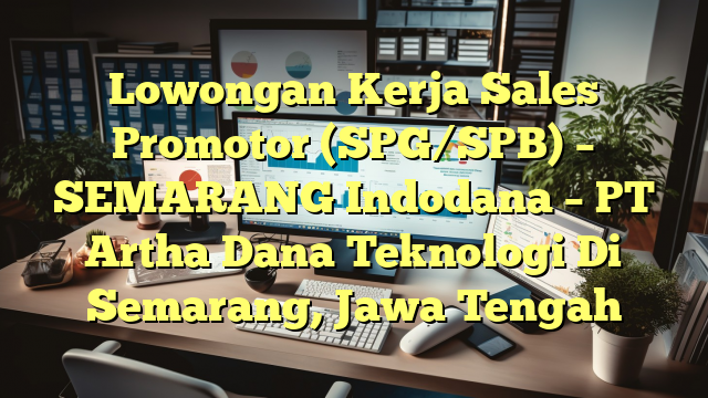 Lowongan Kerja Sales Promotor (SPG/SPB) – SEMARANG Indodana – PT Artha Dana Teknologi Di Semarang, Jawa Tengah