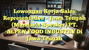 Lowongan Kerja Sales Representative – Jawa Tengah (Mandarin Speaker) PT. ALPEN FOOD INDUSTRY Di Jawa Tengah