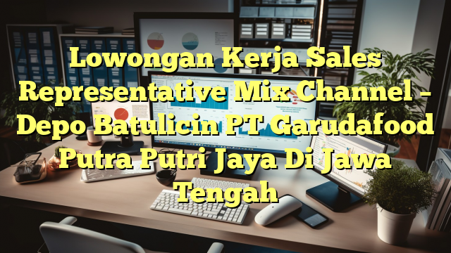 Lowongan Kerja Sales Representative Mix Channel – Depo Batulicin PT Garudafood Putra Putri Jaya Di Jawa Tengah