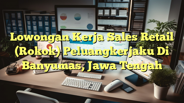 Lowongan Kerja Sales Retail (Rokok) Peluangkerjaku Di Banyumas, Jawa Tengah