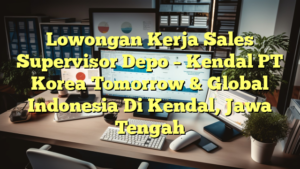 Lowongan Kerja Sales Supervisor Depo – Kendal PT Korea Tomorrow & Global  Indonesia Di Kendal, Jawa Tengah