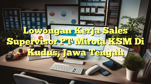 Lowongan Kerja Sales Supervisor PT Mirota KSM Di Kudus, Jawa Tengah