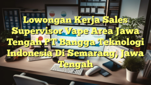 Lowongan Kerja Sales Supervisor Vape Area Jawa Tengah PT Bangga Teknologi Indonesia Di Semarang, Jawa Tengah