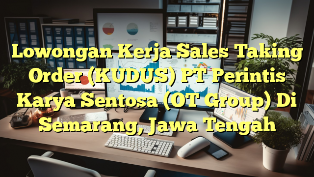 Lowongan Kerja Sales Taking Order (KUDUS) PT Perintis Karya Sentosa (OT Group) Di Semarang, Jawa Tengah