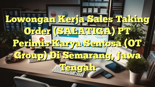 Lowongan Kerja Sales Taking Order (SALATIGA) PT Perintis Karya Sentosa (OT Group) Di Semarang, Jawa Tengah