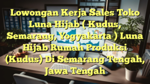 Lowongan Kerja Sales Toko Luna Hijab ( Kudus, Semarang, Yogyakarta ) Luna Hijab Rumah Produksi (Kudus) Di Semarang Tengah, Jawa Tengah