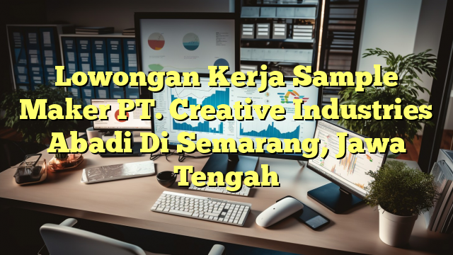 Lowongan Kerja Sample Maker PT. Creative Industries Abadi Di Semarang, Jawa Tengah